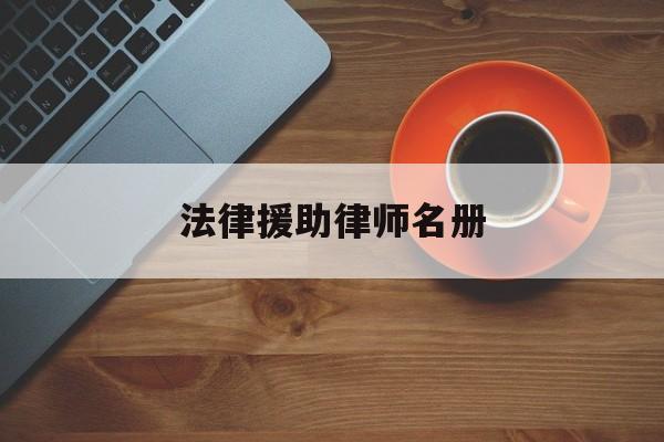 法律援助律师名册(1+1法律援助律师纪实)