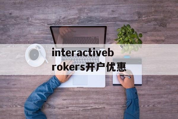 包含interactivebrokers开户优惠的词条