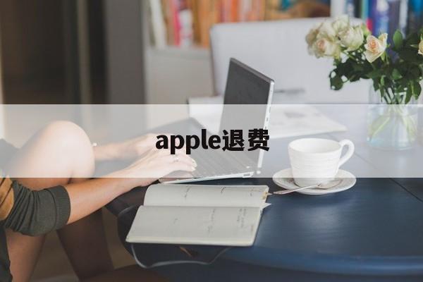 apple退费(apple退费 投诉)