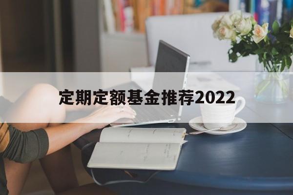 定期定额基金推荐2022(定期定额投资基金应该注意哪些问题?)