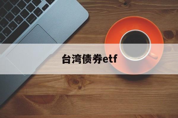 台湾债券etf(台湾债券研报在哪找)