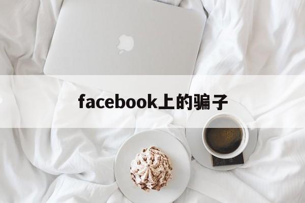 facebook上的骗子(在facebook上认识的人可靠吗)