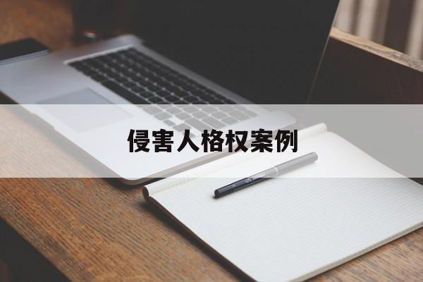 侵害人格权案例(侵害人格权的损害赔偿)